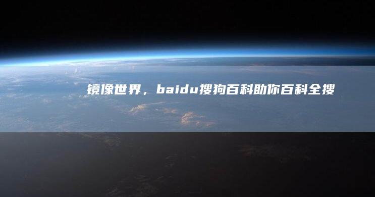 镜像世界，baidu搜狗百科助你百科全搜